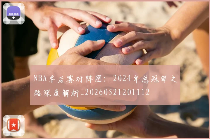 NBA季后赛对阵图:2024年总冠军之路深度解析_20260521201112