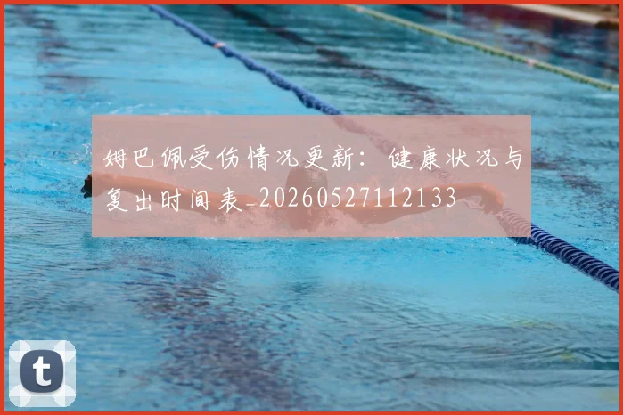 姆巴佩受伤情况更新:健康状况与复出时间表_20260527112133