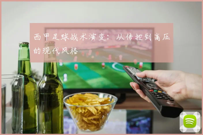 西甲足球战术演变:从传控到高压的现代风格