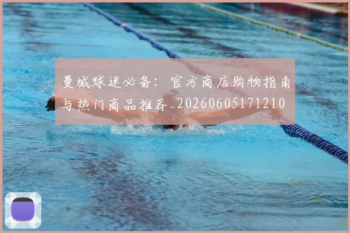 曼城球迷必备:官方商店购物指南与热门商品推荐_20260605171210