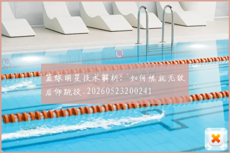 篮球明星技术解析：如何练就无敌后仰跳投_20260523200241