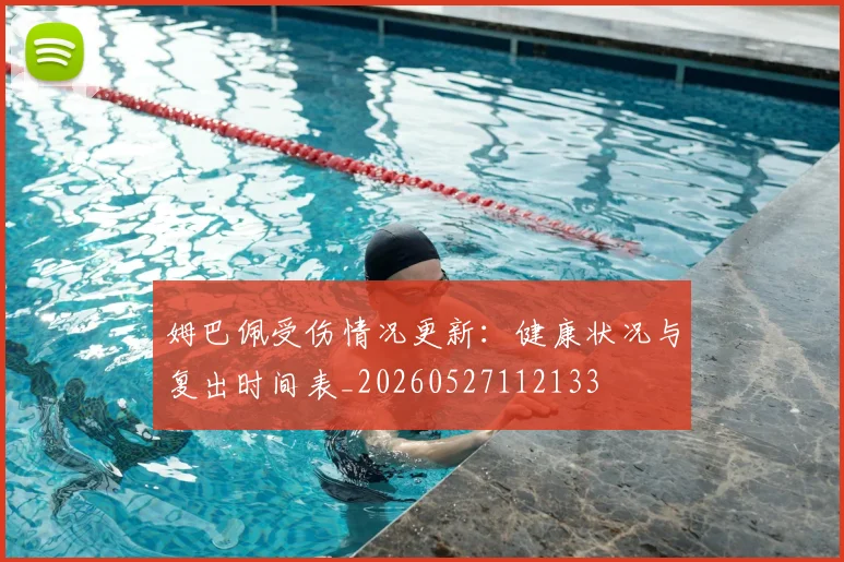姆巴佩受伤情况更新:健康状况与复出时间表_20260527112133