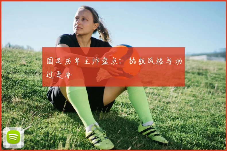 国足历年主帅盘点：执教风格与功过是非