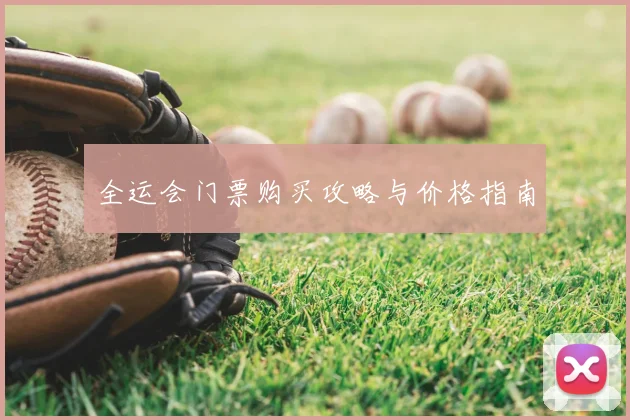 全运会门票购买攻略与价格指南