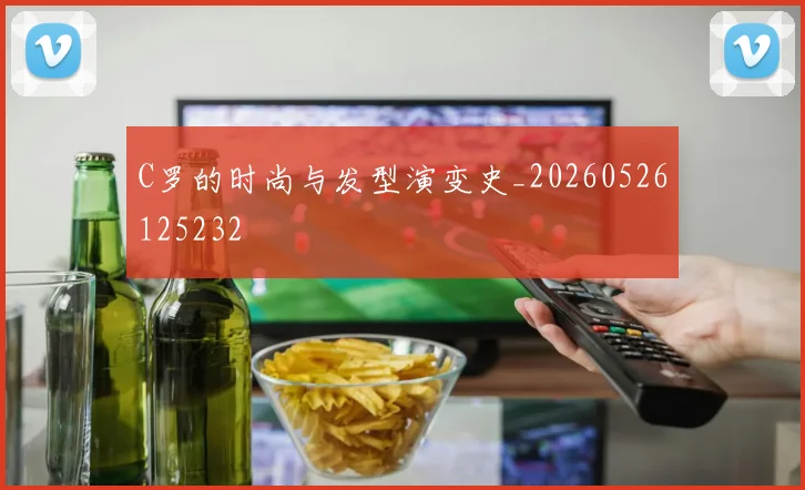 C罗的时尚与发型演变史_20260526125232