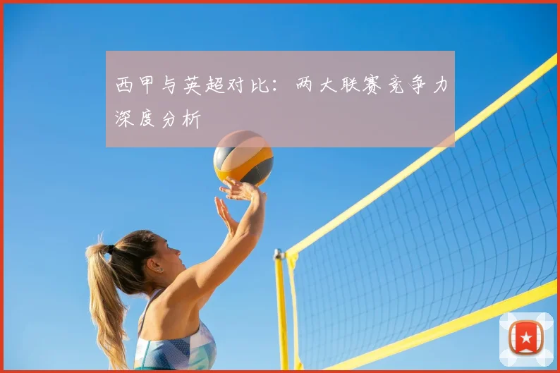 西甲与英超对比：两大联赛竞争力深度分析