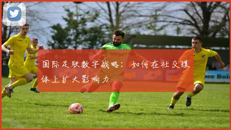 国际足联数字战略：如何在社交媒体上扩大影响力